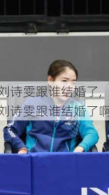 刘诗雯跟谁结婚了,刘诗雯跟谁结婚了啊