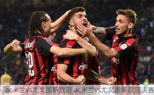ac米兰vs尤文图斯欧冠,ac米兰vs尤文图斯欧冠决赛