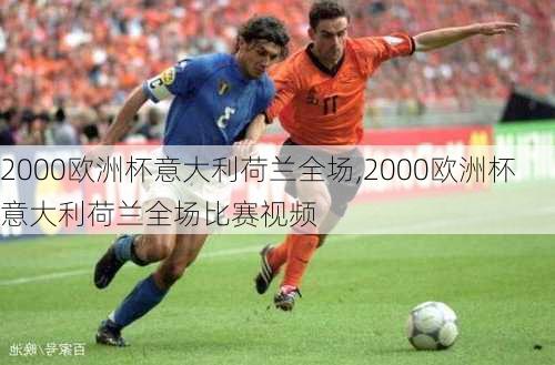 2000欧洲杯意大利荷兰全场,2000欧洲杯意大利荷兰全场比赛视频