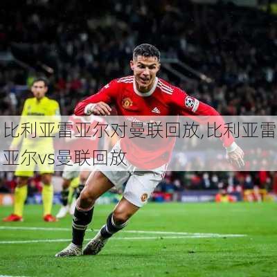 比利亚雷亚尔对曼联回放,比利亚雷亚尔vs曼联回放