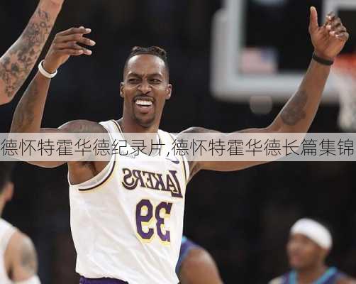 德怀特霍华德纪录片,德怀特霍华德长篇集锦