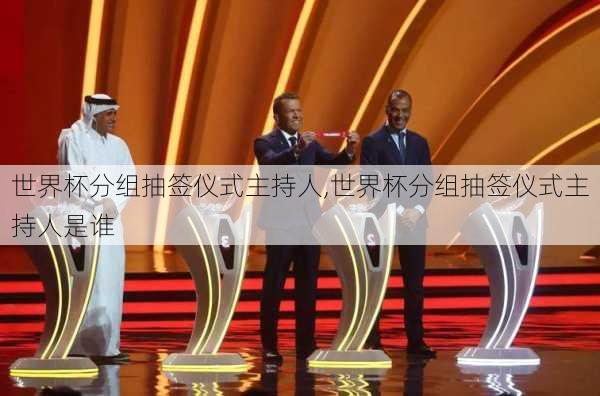 世界杯分组抽签仪式主持人,世界杯分组抽签仪式主持人是谁