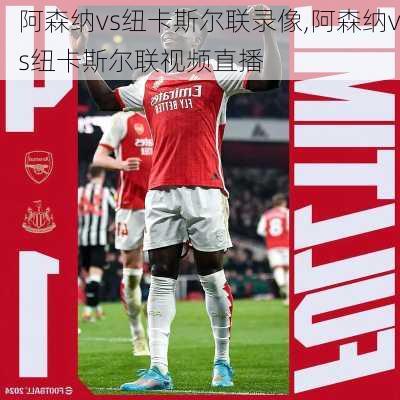 阿森纳vs纽卡斯尔联录像,阿森纳vs纽卡斯尔联视频直播