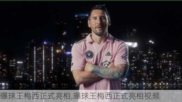 曝球王梅西正式亮相,曝球王梅西正式亮相视频