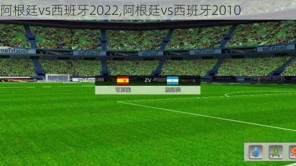 阿根廷vs西班牙2022,阿根廷vs西班牙2010