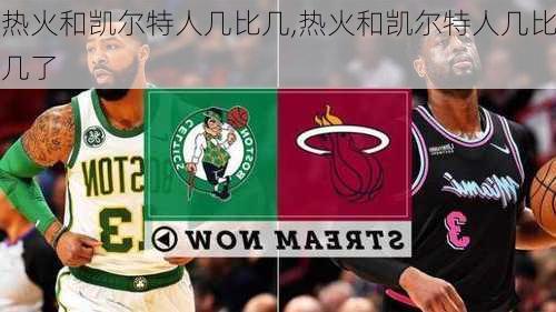 热火和凯尔特人几比几,热火和凯尔特人几比几了