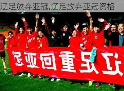 辽足放弃亚冠,辽足放弃亚冠资格