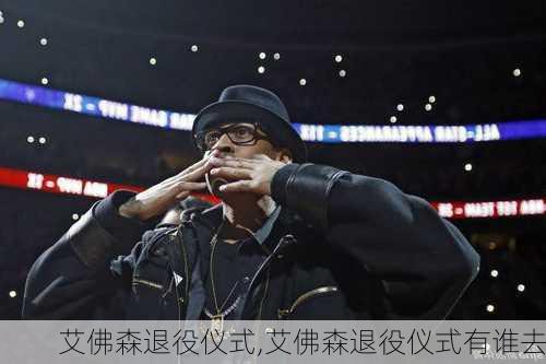 艾佛森退役仪式,艾佛森退役仪式有谁去