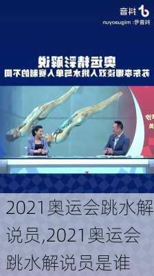 2021奥运会跳水解说员,2021奥运会跳水解说员是谁