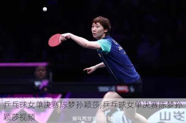 乒乓球女单决赛陈梦孙颖莎,乒乓球女单决赛陈梦孙颖莎视频