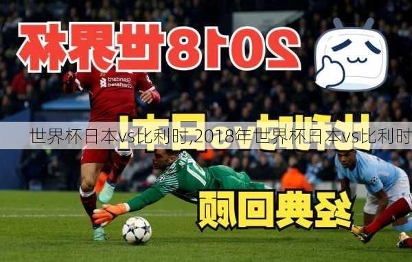 世界杯日本vs比利时,2018年世界杯日本vs比利时