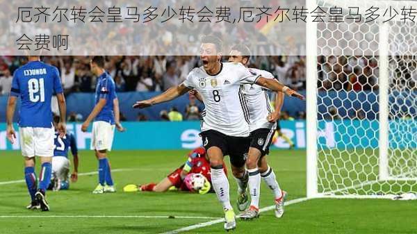 厄齐尔转会皇马多少转会费,厄齐尔转会皇马多少转会费啊