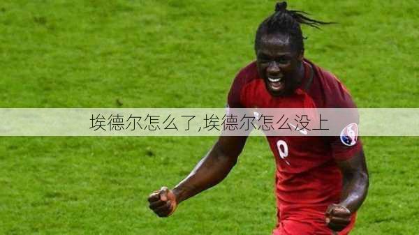 埃德尔怎么了,埃德尔怎么没上