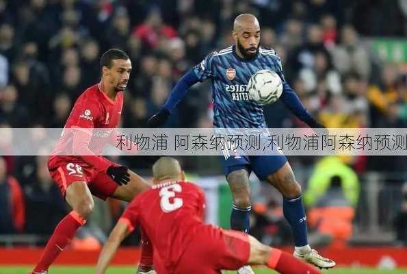 利物浦 阿森纳预测,利物浦阿森纳预测