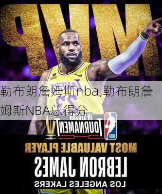 勒布朗詹姆斯nba,勒布朗詹姆斯NBA总得分