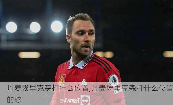 丹麦埃里克森打什么位置,丹麦埃里克森打什么位置的球