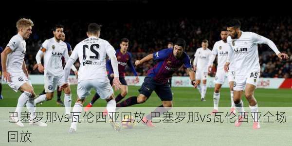 巴塞罗那vs瓦伦西亚回放,巴塞罗那vs瓦伦西亚全场回放