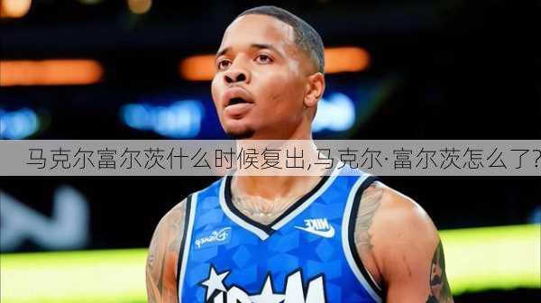 马克尔富尔茨什么时候复出,马克尔·富尔茨怎么了?