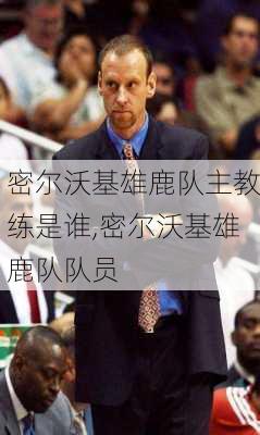 密尔沃基雄鹿队主教练是谁,密尔沃基雄鹿队队员