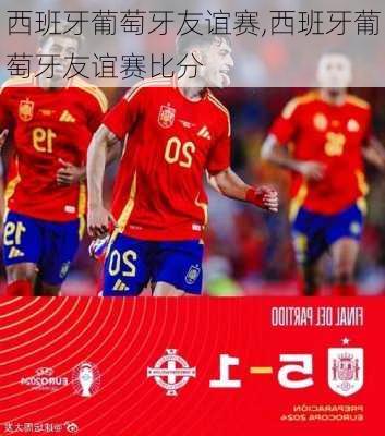 西班牙葡萄牙友谊赛,西班牙葡萄牙友谊赛比分