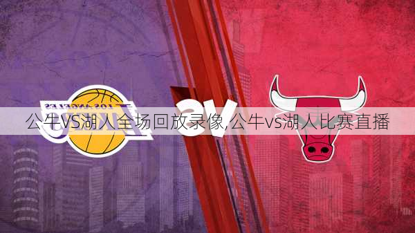 公牛VS湖人全场回放录像,公牛vs湖人比赛直播