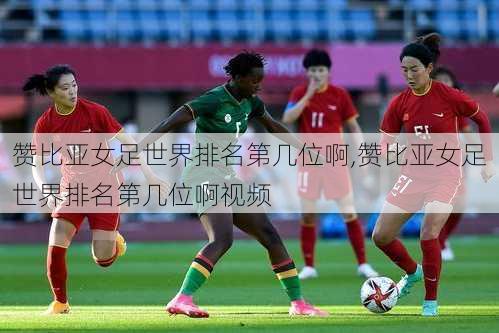 赞比亚女足世界排名第几位啊,赞比亚女足世界排名第几位啊视频