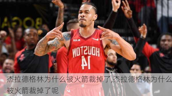 杰拉德格林为什么被火箭裁掉了,杰拉德格林为什么被火箭裁掉了呢