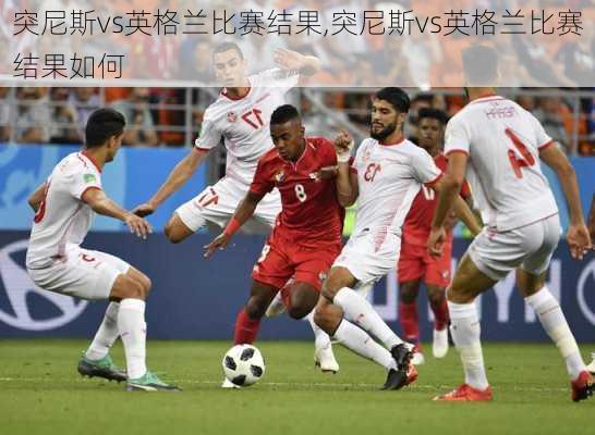 突尼斯vs英格兰比赛结果,突尼斯vs英格兰比赛结果如何