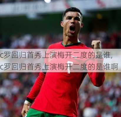 c罗回归首秀上演梅开二度的是谁,c罗回归首秀上演梅开二度的是谁啊