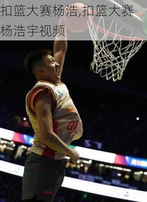 扣篮大赛杨浩,扣篮大赛杨浩宇视频