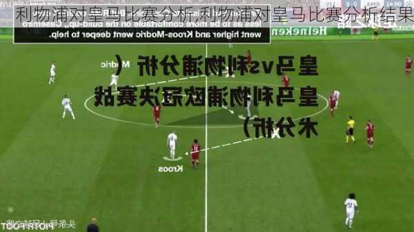 利物浦对皇马比赛分析,利物浦对皇马比赛分析结果