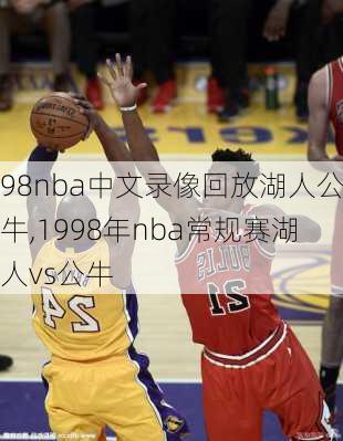 98nba中文录像回放湖人公牛,1998年nba常规赛湖人vs公牛