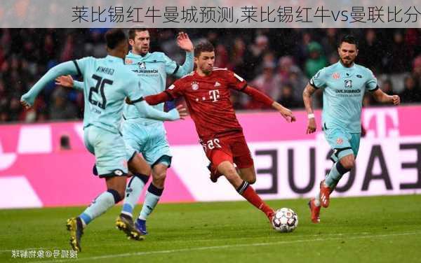 莱比锡红牛曼城预测,莱比锡红牛vs曼联比分