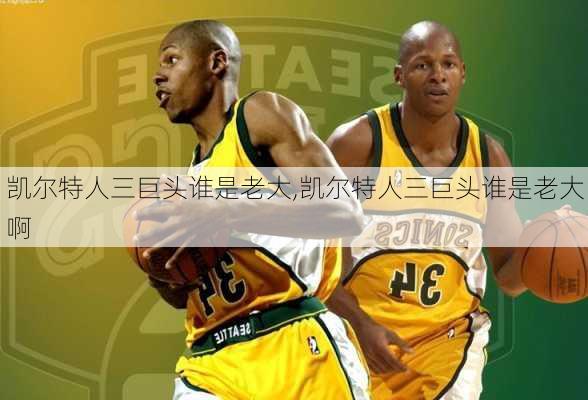 凯尔特人三巨头谁是老大,凯尔特人三巨头谁是老大啊