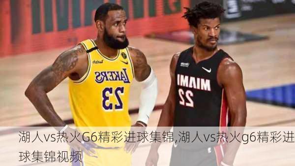 湖人vs热火G6精彩进球集锦,湖人vs热火g6精彩进球集锦视频