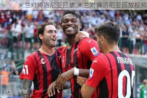 米兰对博洛尼亚回放,米兰对博洛尼亚回放视频