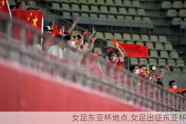 女足东亚杯地点,女足出征东亚杯