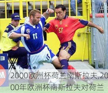 2000欧洲杯荷兰南斯拉夫,2000年欧洲杯南斯拉夫对荷兰