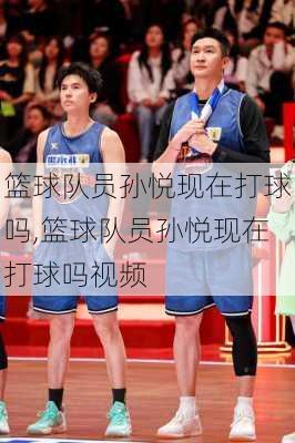 篮球队员孙悦现在打球吗,篮球队员孙悦现在打球吗视频