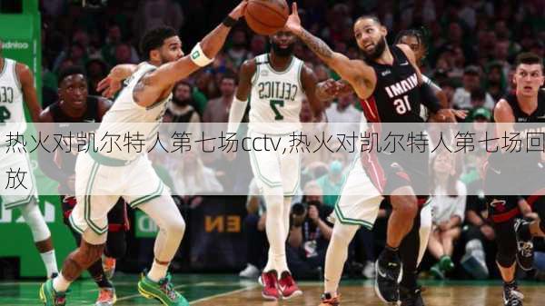 热火对凯尔特人第七场cctv,热火对凯尔特人第七场回放