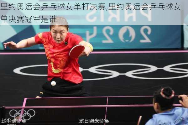 里约奥运会乒乓球女单打决赛,里约奥运会乒乓球女单决赛冠军是谁