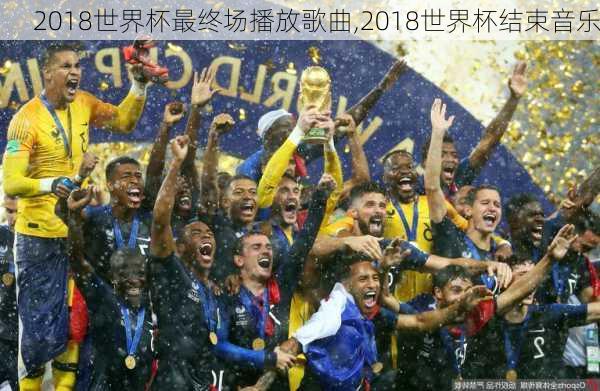 2018世界杯最终场播放歌曲,2018世界杯结束音乐