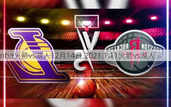 nba火箭vs湖人12月14日,2021.1.11火箭vs湖人