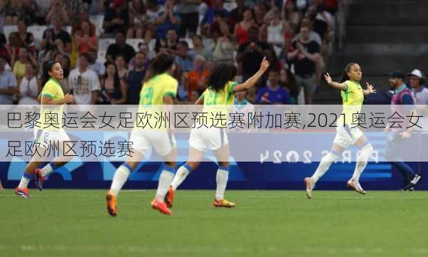巴黎奥运会女足欧洲区预选赛附加赛,2021奥运会女足欧洲区预选赛