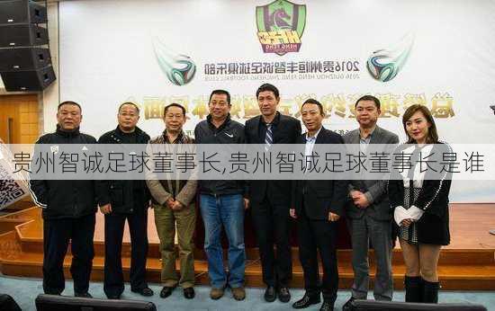 贵州智诚足球董事长,贵州智诚足球董事长是谁