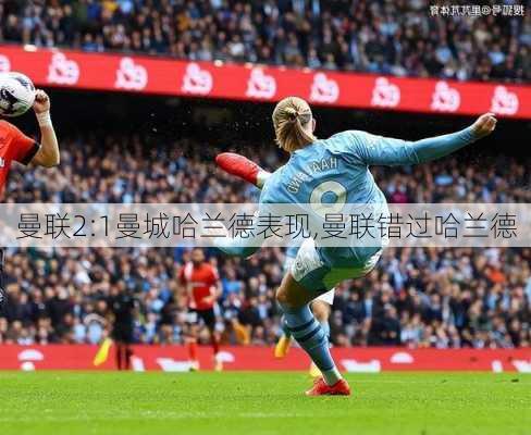 曼联2:1曼城哈兰德表现,曼联错过哈兰德