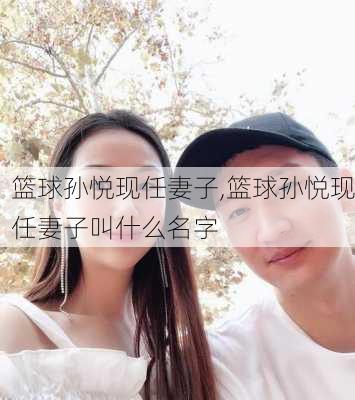 篮球孙悦现任妻子,篮球孙悦现任妻子叫什么名字