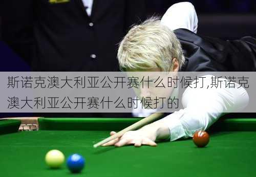斯诺克澳大利亚公开赛什么时候打,斯诺克澳大利亚公开赛什么时候打的