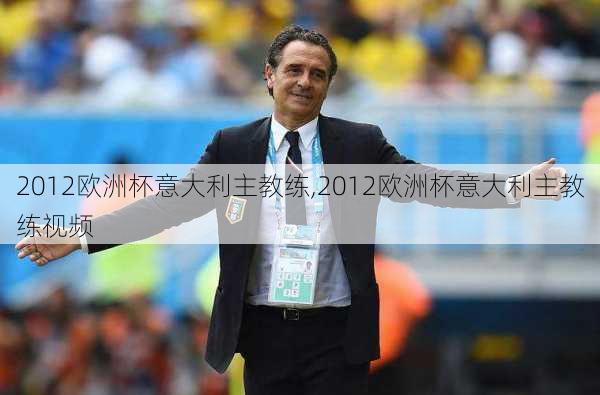 2012欧洲杯意大利主教练,2012欧洲杯意大利主教练视频