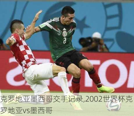 克罗地亚墨西哥交手记录,2002世界杯克罗地亚vs墨西哥